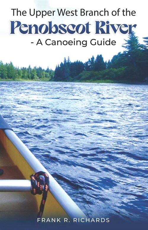 The Upper West Branch of the Penobscot River: A Canoeing Guide (Paperback)