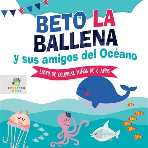 Beto la Ballena y Sus Amigos del Oc?no: Libro de Colorear para Ni?s de 6 A?s (Paperback)