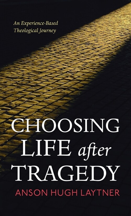 Choosing Life After Tragedy: An Experience-Based Theological Journey (Hardcover)