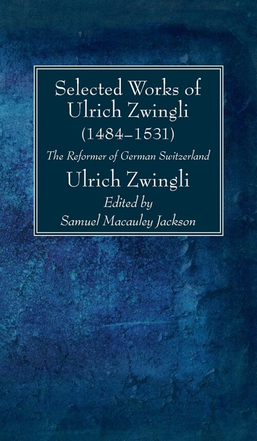 Selected Works of Huldreich Zwingli: The Reformer of German Switzerland (1484-1531) (Hardcover)