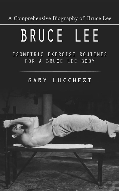 Bruce Lee: A Comprehensive Biography of Bruce Lee (Isometric Exercise Routines for a Bruce Lee Body) (Paperback)