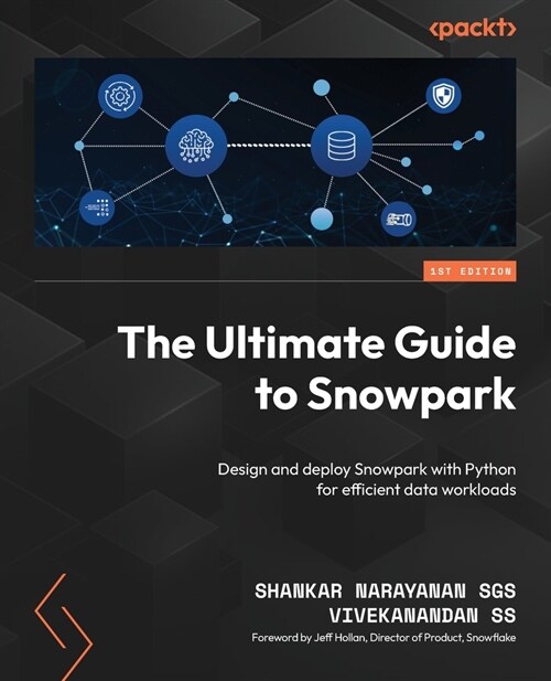 The Ultimate Guide to Snowpark: Design and deploy Snowpark with Python for efficient data workloads (Paperback)