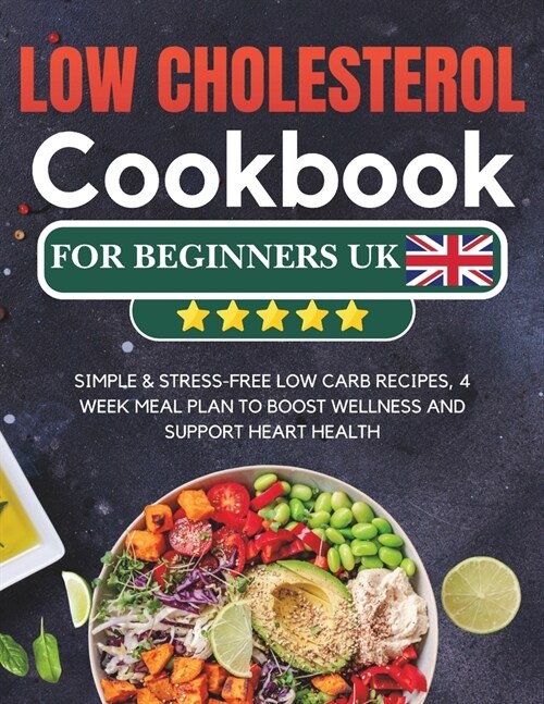 Low Cholesterol Cookbook for Beginners UK: Simple & Stress-free Low Carb Recipes, 4 Week Meal Plan to Boost Wellness and Support Heart Health (Paperback)
