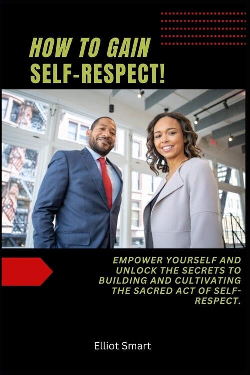 How to Gain Self-Respect: Empower yourself and unlock the secrets to building and cultivating the sacred act of self-respect. (Paperback)