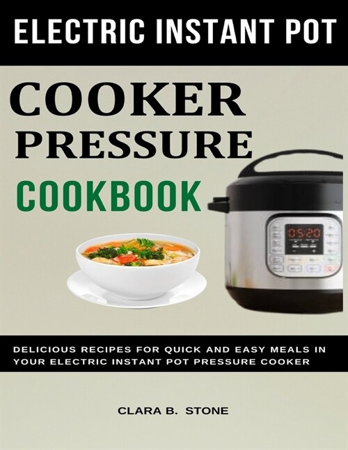 Electric Instant Pot Pressure Cooker Cookbook: Delicious Recipes for Quick & Easy Meals in Your Electric Instant Pot Pressure Cooker (Paperback)