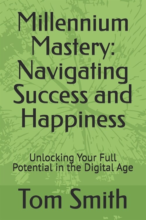 Millennium Mastery: Navigating Success and Happiness: Unlocking Your Full Potential in the Digital Age (Paperback)