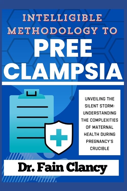 Intelligible Methodology to Preeclampsia: Unveiling the Silent Storm: Understanding the Complexities of Maternal Health during Pregnancys Crucible (Paperback)
