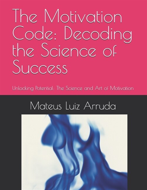 The Motivation Code: Decoding the Science of Success: Unlocking Potential: The Science and Art of Motivation (Paperback)