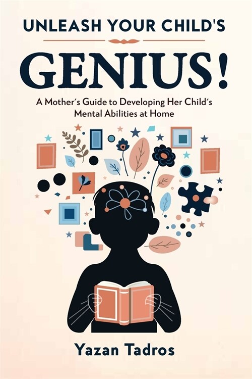 Unleash Your Child Genius: A Mothers Guide to Developing Her Childs Mental Abilities at Home (Paperback)