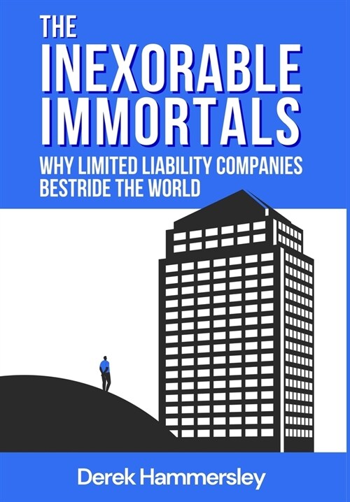 The Inexorable Immortals: Why Limited Liability Companies Bestride the World (Hardcover)