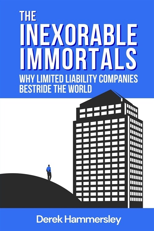 The Inexorable Immortals: Why Limited Liability Companies Bestride the World (Paperback)