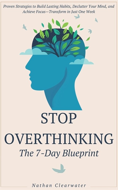 Stop Overthinking - The 7-Day Blueprint: Proven Strategies to Build Lasting Habits, Declutter Your Mind, and Achieve Focus-Transform in Just One Week (Paperback)