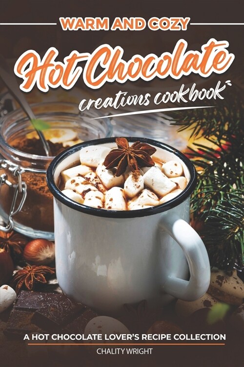 Warm and Cozy Hot Chocolate Creations Cookbook: A Hot Chocolate Lovers Recipe Collection (Paperback)