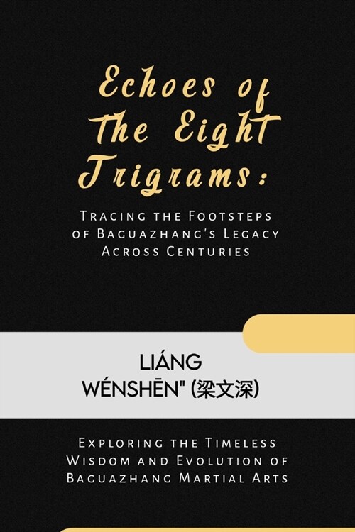 Echoes of the Eight Trigrams: Tracing the Footsteps of Baguazhangs Legacy Across Centuries: Exploring the Timeless Wisdom and Evolution of Baguazha (Paperback)