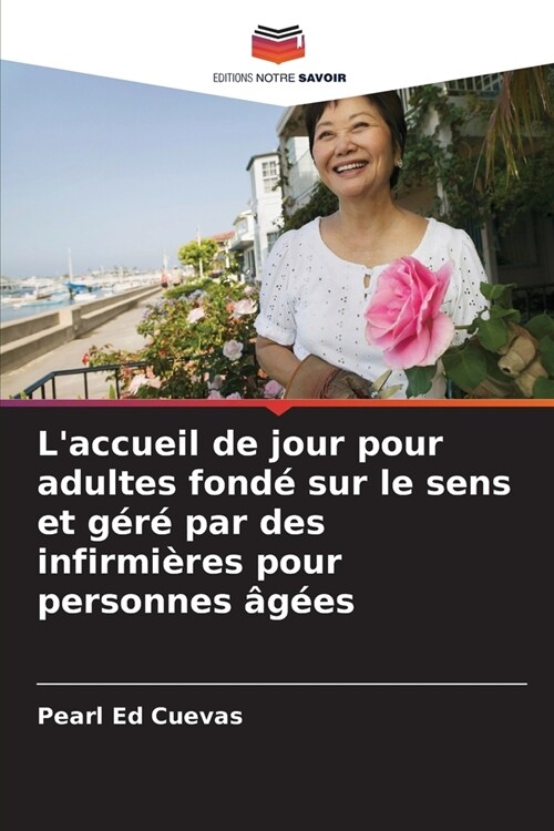 Laccueil de jour pour adultes fond?sur le sens et g??par des infirmi?es pour personnes ??s (Paperback)