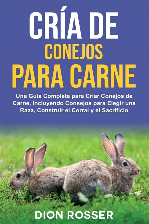 Cr? de conejos para carne: Una gu? completa para criar conejos de carne, incluyendo consejos para elegir una raza, construir el corral y el sacr (Paperback)