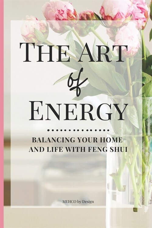 The Art of Energy- Balancing Your Home and Life with Feng Shui: Wisdom, Tips, and Practical Advice for the Modern Home (Paperback)