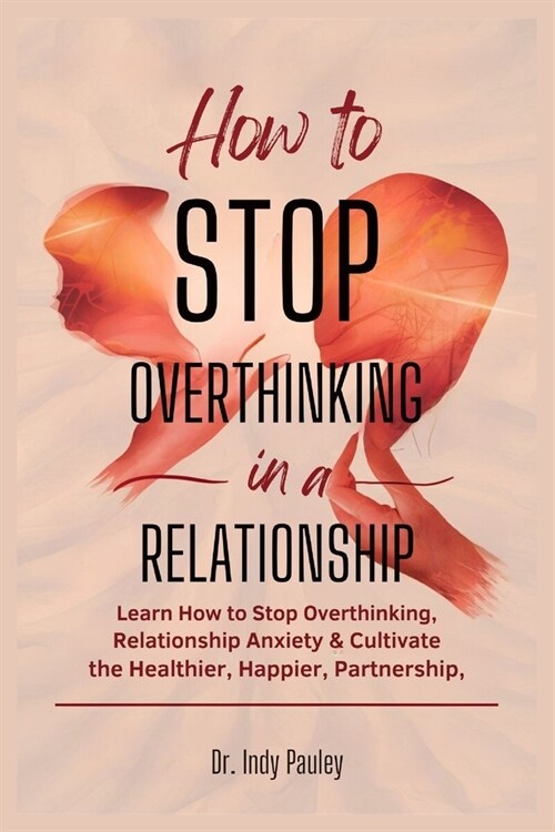 How to Stop Overthinking in a Relationship: Learn How to Stop Overthinking, Relationship Anxiety and Cultivate a Healthier, Happier Partnership (Paperback)