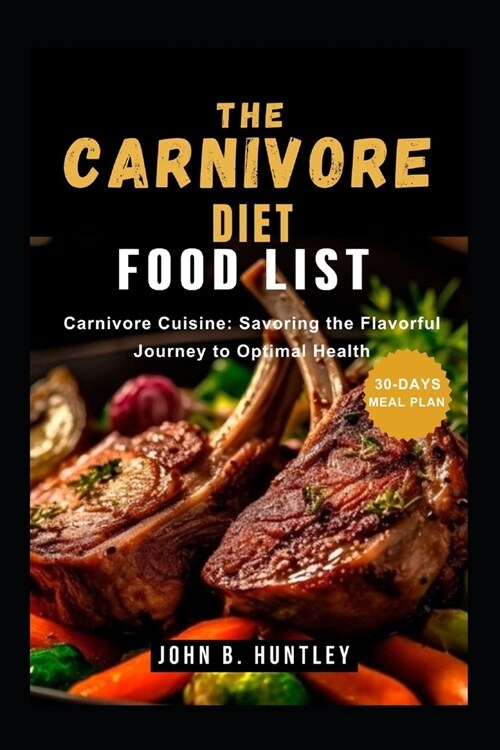 The Carnivore Diet Food List: Carnivore Cuisine: Savoring the Flavorful Journey to Optimal Health (Paperback)