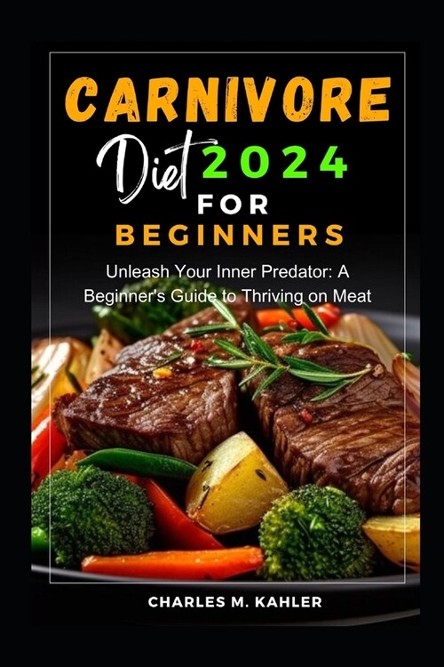 Carnivore Diet 2024 for Beginners: Unleash Your Inner Predator: A Beginners Guide to Thriving on Meat (Paperback)
