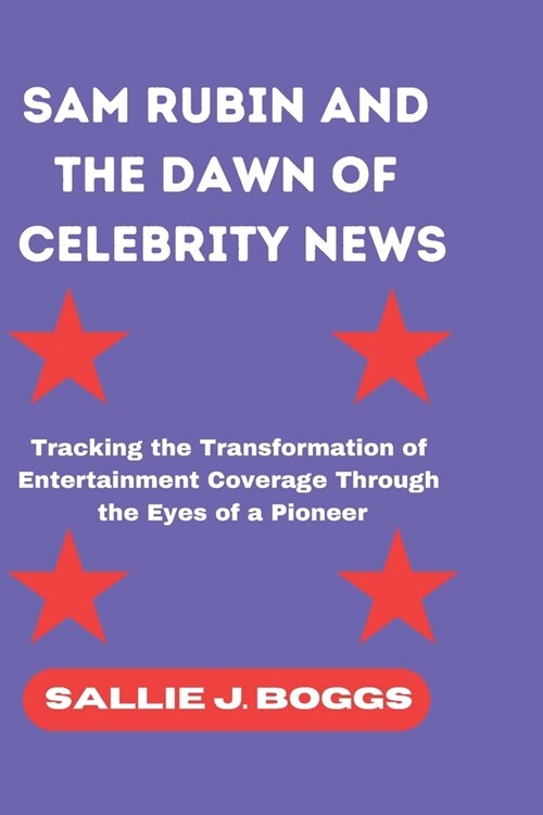 Sam Rubin and the Dawn of Celebrity News: Tracking the Transformation of Entertainment Coverage Through the Eyes of a Pioneer (Paperback)