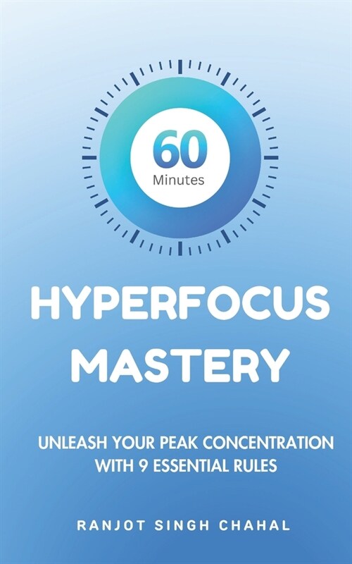 60 Minutes Hyperfocus Mastery: Unleash Your Peak Concentration with 9 Essential Rules (Paperback)