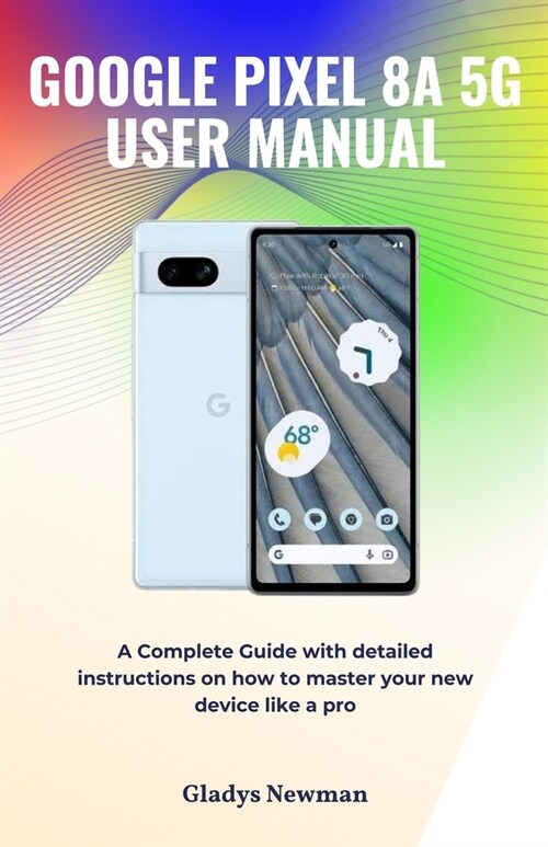 Google Pixel 8a 5g User Manual: A Complete Guide with detailed instructions on how to master your new device like a pro (Paperback)