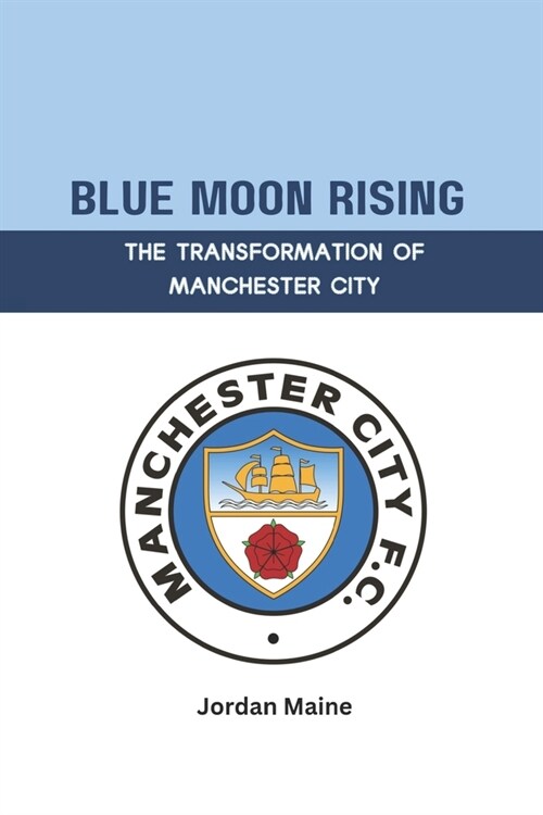 Blue Moon Rising: The Transformation of Manchester City: A Journey from Struggle to Glory: Unveiling Manchester Citys Path to Premier L (Paperback)