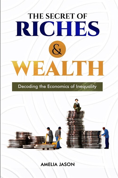 The Secret of Riches & Wealth: Decoding the Economics of Inequality (Paperback)