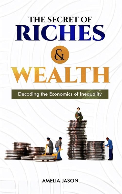 The Secret of Riches & Wealth: Decoding the Economics of Inequality (Hardcover)