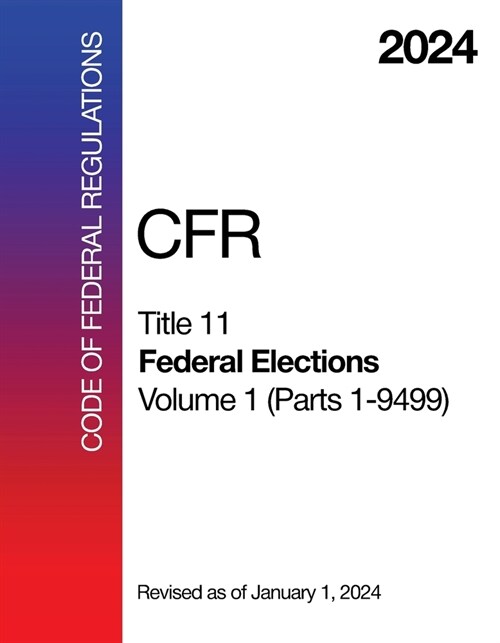 2024 CFR Title 11 - Federal Elections, Volume 1 (Parts 1 - 9499) - Code Of Federal Regulations (Paperback)