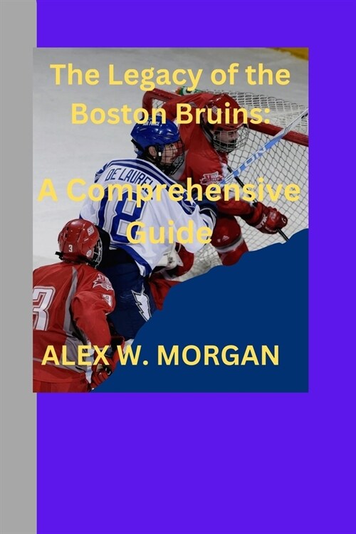 The Legacy of the Boston Bruins: A Comprehensive guide (Paperback)