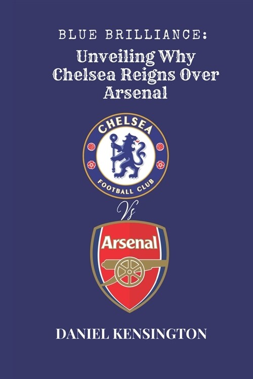 Blue Brilliance: Unveiling Why Chelsea Reigns Over Arsenal (Paperback)