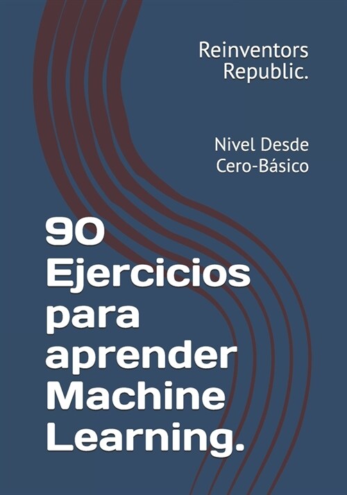90 Ejercicios para aprender Machine Learning.: Nivel Desde Cero-B?ico (Paperback)