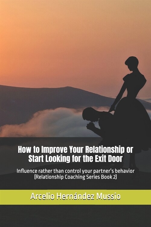 How to Improve Your Relationship or Start Looking for the Exit Door: Influence rather than control your partners behavior (Relationship Coaching Seri (Paperback)