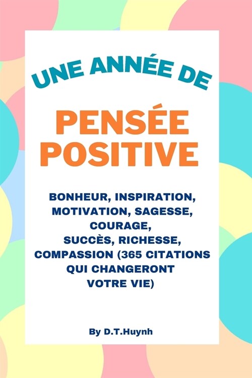 Une Ann? De Pens? Positive: Bonheur, Inspiration, Motivation, Sagesse, Courage, R?ssite, Richesse et Compassion (365 Citations Changent Votre Vie (Paperback)