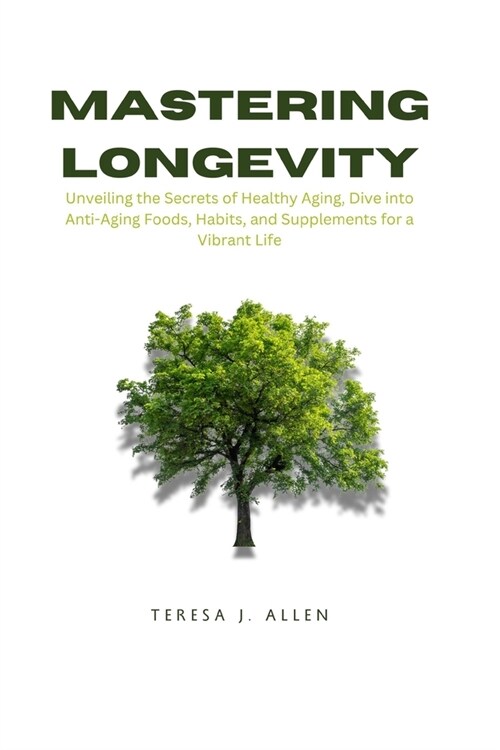 Mastering Longevity: Unveiling the Secrets of Healthy Aging, Dive into Anti-Aging Foods, Habits, and Supplements for a Vibrant Life (Paperback)