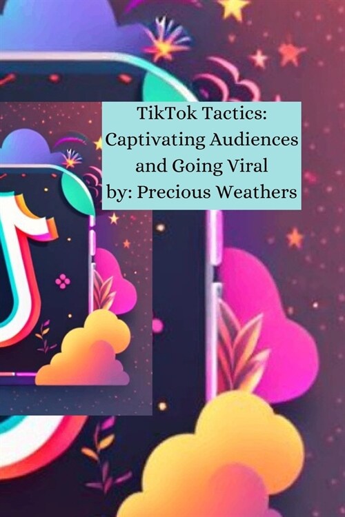 TikTok Tactics: Captivating Audiences and Going Viral: Understanding TikTok in 2024 (Paperback)