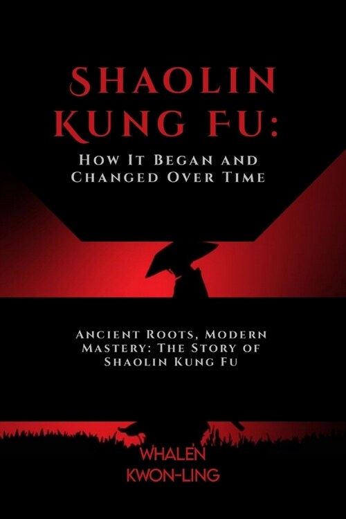 Shaolin Kung Fu: How It Began and Changed Over Time: Ancient Roots, Modern Mastery: The Story of Shaolin Kung Fu (Paperback)