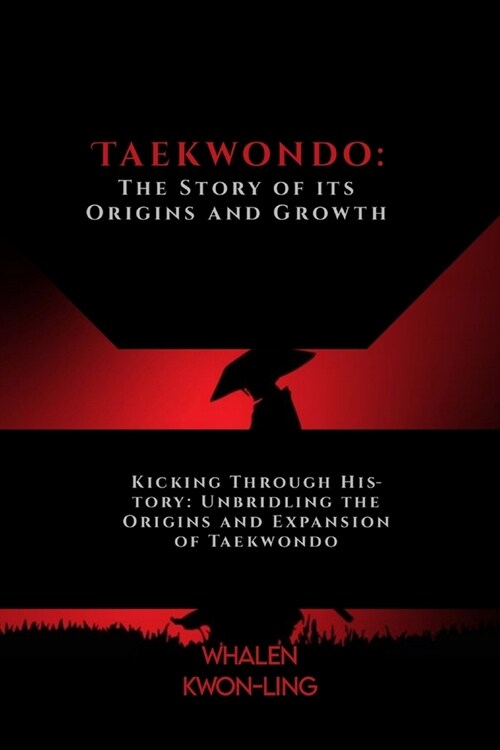 Taekwondo: The Story of its Origins and Growth: Kicking Through History: Unbridling the Origins and Expansion of Taekwondo (Paperback)