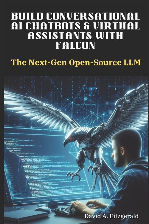 Build Conversational AI Chatbots & Virtual Assistants with Falcon: The Next-Gen Open-Source LLM (Paperback)
