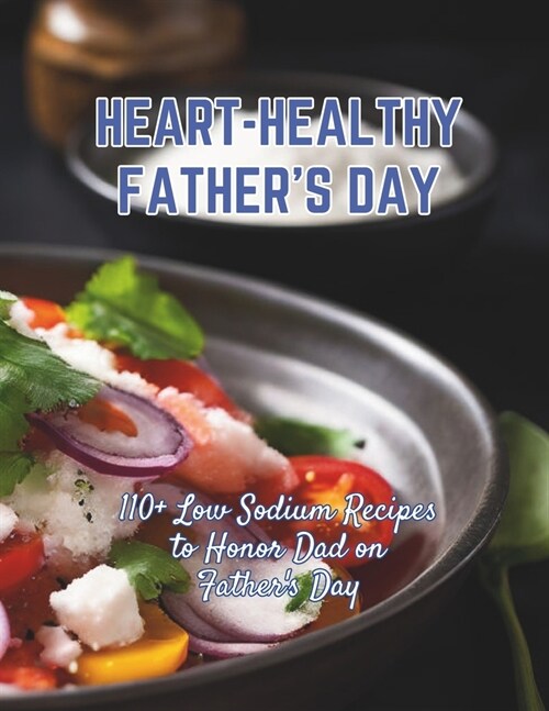 Heart-Healthy Fathers Day: 110+ Low Sodium Recipes to Honor Dad on Fathers Day (Paperback)