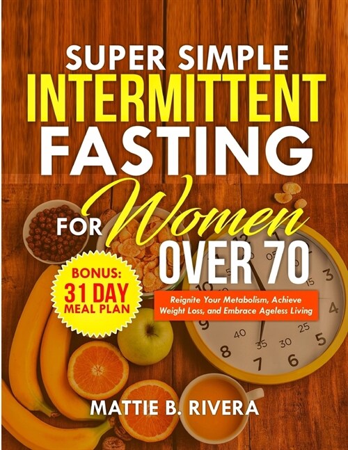 Super Simple Intermittent Fasting For Women Over 70: Reignite your Metabolism, Achieve Weight Loss, and Embrace Ageless Living (Paperback)