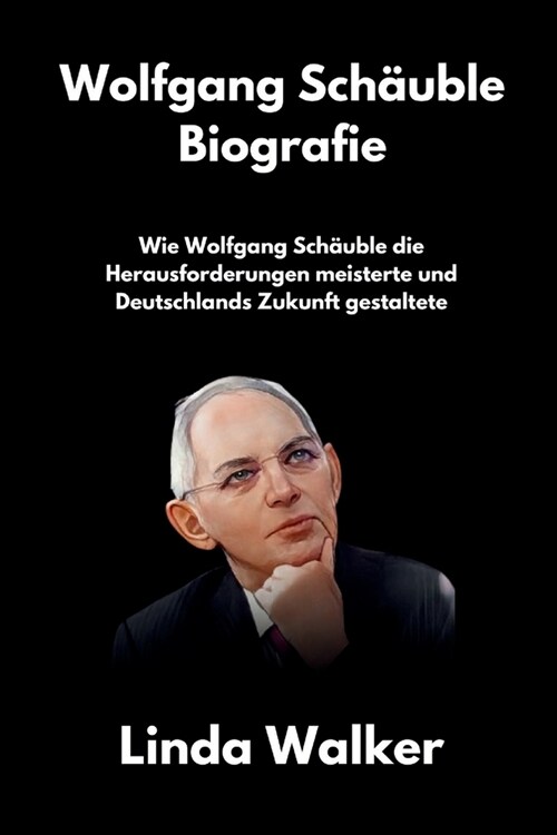 Wolfgang Sch?ble Biografie: Wie Wolfgang Sch?ble die Herausforderungen meisterte und Deutschlands Zukunft gestaltete (Paperback)