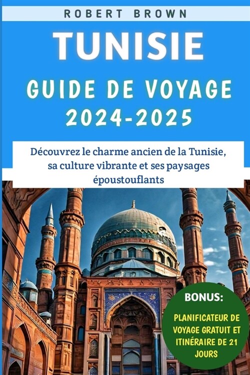 Tunisie Guide De Voyage 2024-2025: D?ouvrez le charme ancien de la Tunisie, sa culture vibrante et ses paysages ?oustouflants (Paperback)