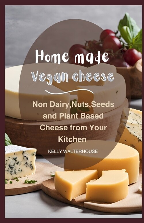 Home Made Vegan Cheese: Non Dairy, Nuts, Seeds and Plant Based Cheese from Your Kitchen (Paperback)