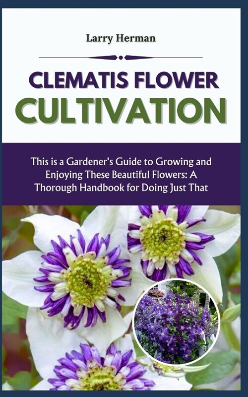 Clematis Flower Cultivation: This is a Gardeners Guide to Growing and Enjoying These Beautiful Flowers: A Thorough Handbook for Doing Just That (Paperback)
