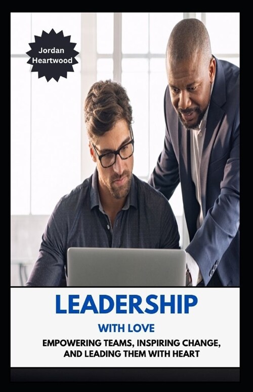 Leadership with Love Empowering Teams, Inspiring Change, and Leading Them with Heart (Paperback)