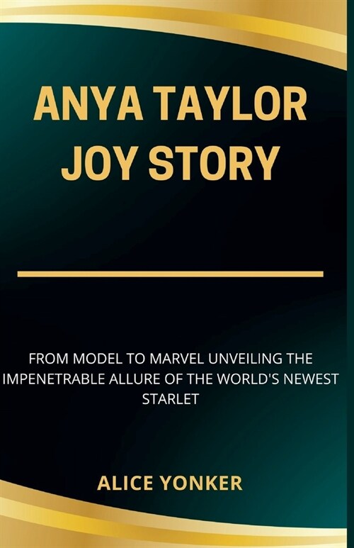 Anya Taylor-Joy Story: From Model to Marvel Unveiling the Impenetrable Allure of the Worlds Newest Starlet (Paperback)