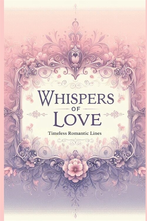 Whispers of Love: Timeless Romantic Lines: From the Silver Screen to the Pages of Classics - A Journey Through Loves Most Memorable Wor (Paperback)